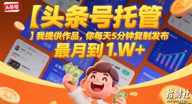 【头条号托管 】我提供作品,你每天5分钟复制发布,最高月入1W+【揭秘】