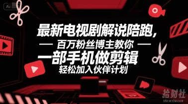 最新电视剧解说陪跑,百万粉丝博主教你一部手机做剪辑,轻松加入伙伴计划