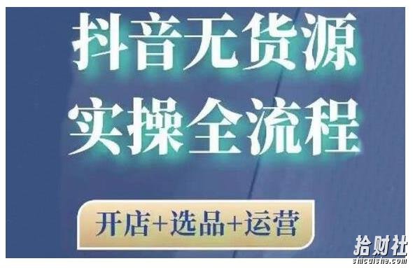 2021抖音无货源实操全流程,开店+选品+运营,全职兼zhi都可操作