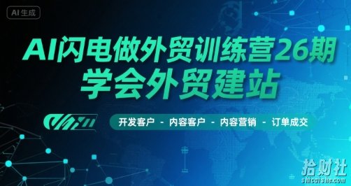 AI闪电做外贸训练营26期,学会外贸建站-开发客户-内容营销-订单成交
