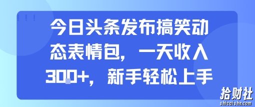 今日头条发布搞笑动态表情包，一天收入3张+，新手轻松上手