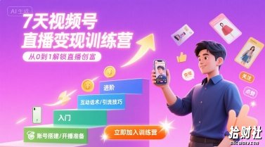 7天视频号直播变现训练营，带你从0到1解锁视频号直播创富