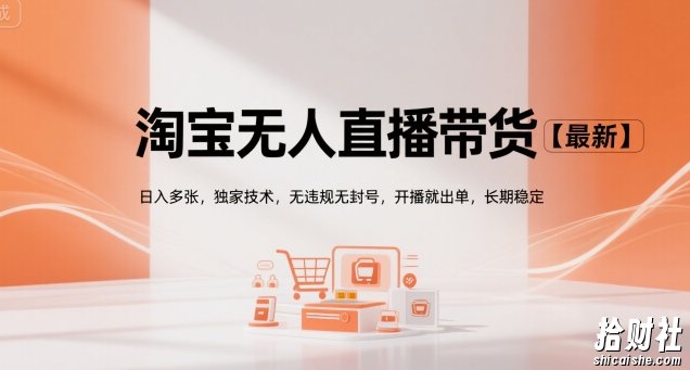 淘宝无人直播带货【最新】,日入多张,独家技术,无违规无封号,开播就出单,长期稳定【揭秘】