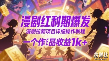 漫剧红利期爆发，漫剧拉新项目详细操作教程，一个作品收益1k+