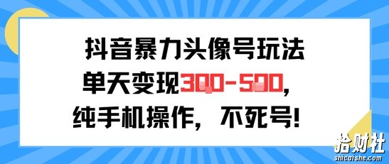 抖音暴力头像号玩法,单天变现3-5张纯手机操作,小白也能行