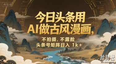 今日头条用AI做古风漫画,不拍摄,不露脸,头条号矩阵日入1k+