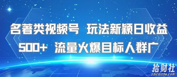 名著类视频号 玩法新颖日收益500+ 流量火爆目标人群广