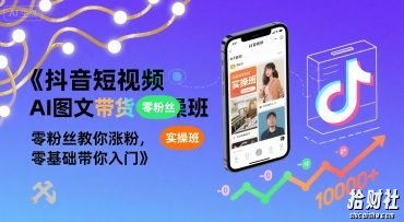 抖音短视频AI图文带货实操班,零粉丝教你涨粉,零基础带你入门