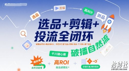 选品+剪辑+投流全闭环,破播自然流+撬动高ROI,手把手打通“选品-剪辑-测品-千川随心推”全链