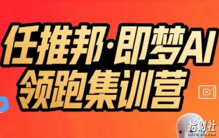 任推邦·即梦AI领跑集训营,低粉号冷启动,单条视频变现1.2W实操