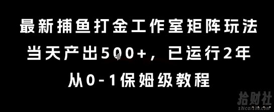 最新捕鱼打金工作室矩阵玩法，当天产出5张+，已运行2年，从0-1保姆级教程【揭秘】