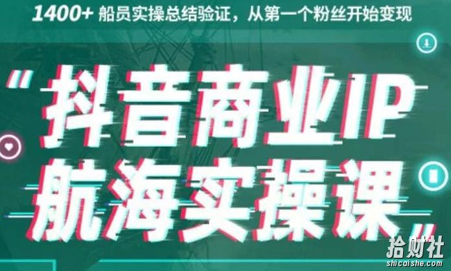 生财有术抖音商业IP航海实操课1.0，1400+船员实操总结验证，从第一个粉丝开始变现