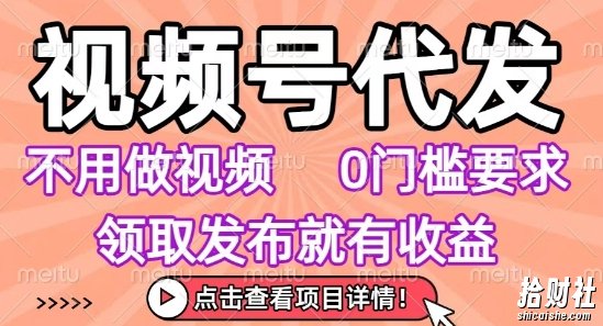 视频号代发,不用剪辑不用做视频,0门槛要求,领取发布就有收益,任务没有无上限,小白轻松上手【揭秘】