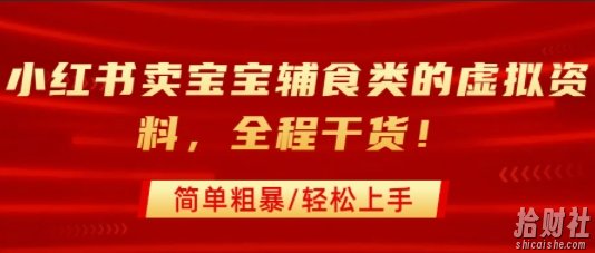 小红书卖宝宝辅食类的虚拟资料，从引流到私域变现，全程干货，简单粗暴，轻松上手