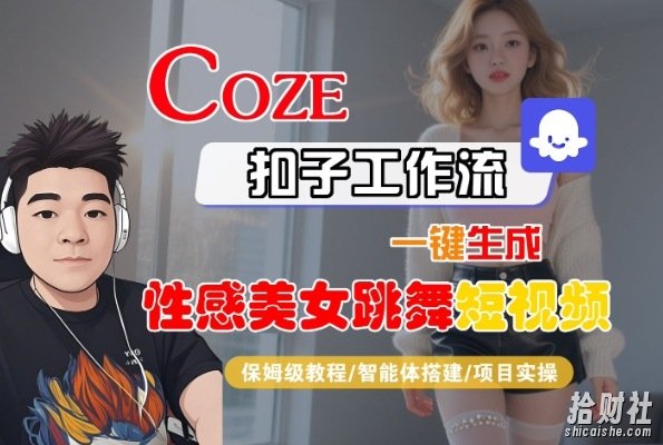 Coze扣子工作流一键生成性感美女跳舞短视频,保姆级教程-智能体搭建-项目实操