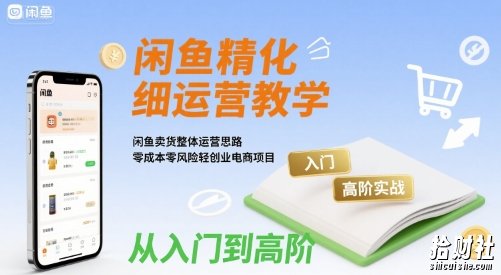 闲鱼精细化运营入门+高阶实战教学，闲鱼卖货整体运营思路，零成本零风险轻创业电商项目