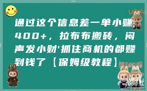 通过这个信息差一单小挣4张+,拉布布搬砖,闷声发小财抓住商机的都挣到钱了【保姆级教程】