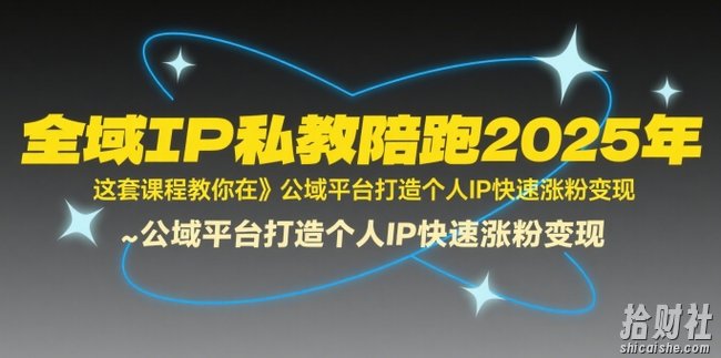 全域IP私教陪跑2025年,这套课程教你在公域平台打造个人IP快速涨粉变现