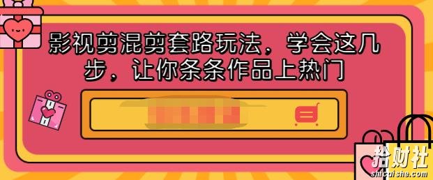 影视剪混剪套路玩法，学会这几步，让你条条作品上热门【视频课程】