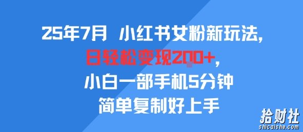 25年7月小红书女粉新玩法，公域转私域变现，日轻松变现2张+，5分钟简单复制好上手