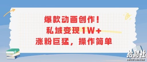 爆款动画创作！私域变现1W+涨粉巨猛，操作简单