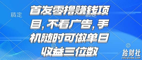 首发零撸挣钱项目 不看广告 手机随时可做 单日收益三位数【揭秘】