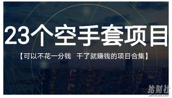 23个空手套项目大合集，0成本0投入，干了就賺米纯空手套生意经