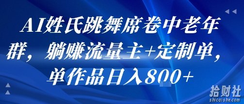 AI姓氏跳舞席卷中老年群，躺挣流量主+定制单，单作品日入8张