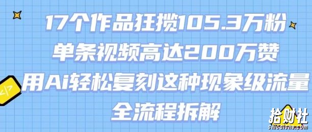 17个作品狂揽105.3W粉，单条视频高达200W赞，用Ai轻松复刻这种现象级流量!(全流程拆解)