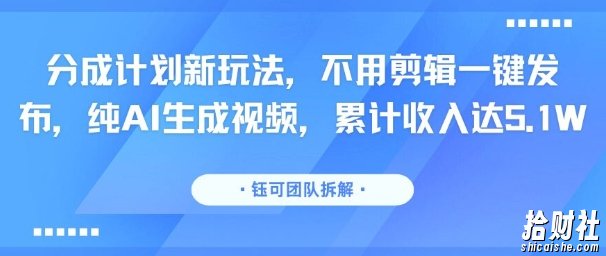 分成计划新玩法，不用剪辑一键发布，纯AI生成视频，累计收入达5.1W