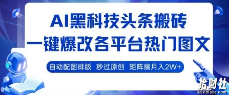 AI黑科技头条搬砖,一键爆改各平台热门图文 自动配图排版,秒过原创,矩阵搞月入2W+【揭秘】