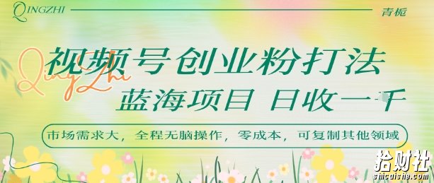 视频号创业粉打法，日入1k，蓝海项目，市场需求大，全程无脑操作，可复制