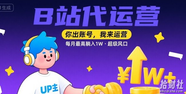 【B站代运营 】你出账号，我来运营，每月最高躺入1W，超级风口【揭秘】