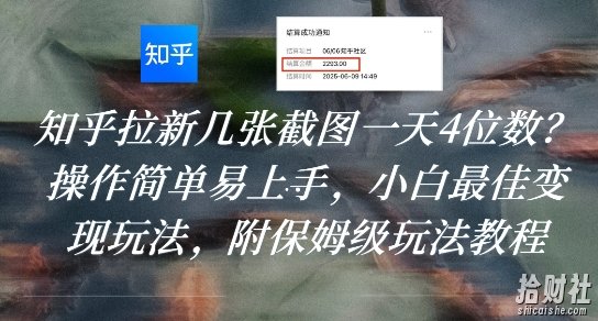 知乎拉新几张截图一天4位数?操作简单易上手,小白最佳变现玩法,附保姆级玩法教程
