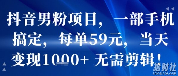 抖音男粉项目，一部手机搞定，每单59米，当天变现1k+ 无需剪辑