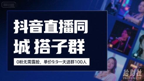 抖音直播同城搭子群，0粉无需露脸，单价19.9，一天进群100人