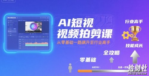AI短视频拍剪课,全攻略到精通,带你从零基础一路飙升至行业高手