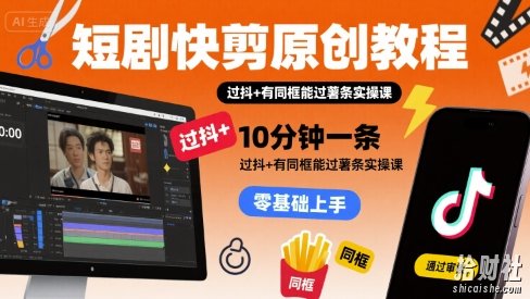 短剧快剪原创教程,10分钟一条,过抖+有同框能过薯条实操课