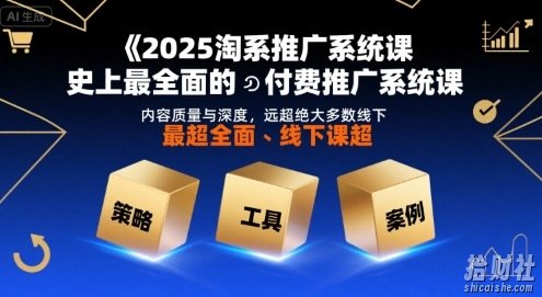 2025淘系推广系统课,史上最全面的付费推广系统课,内容质量与深度,远超绝大多数线下课