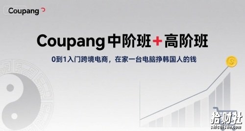 Coupang中阶班+高阶班,0到1入门跨境电商,在家一台电脑挣韩国人的钱