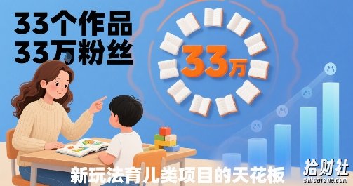 33个作品33W粉丝，育儿类项目的天花板，小白可操作