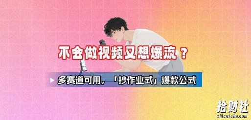 不会做视频又想爆流?多赛道可用,「抄作业式」爆款公式