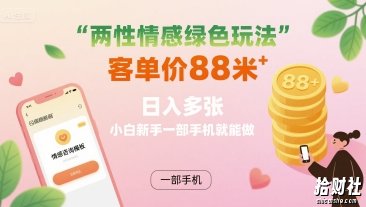 两性情感绿色玩法，客单价88米 日入多张，小白新手一部手机就能做