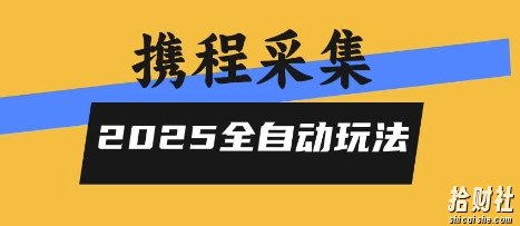 2025携程信息采集全自动玩法,高单价,零人工,全天开干【揭秘】