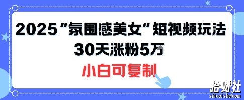 不露脸也能火！2025“氛围感美女”短视频玩法，30天涨粉5W小白可复制