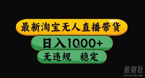 淘宝无人直播带货【最新】,日入10张,独家技术,无违规封号,长期稳定,开播就出单【揭秘】