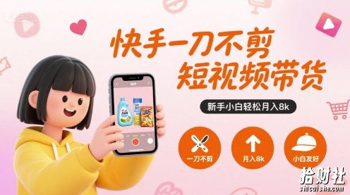 快手一刀不剪短视频带货，新手小白轻松月入8k