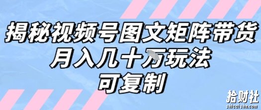 解密视频号图文矩阵带货，月入几个W的打法，可复制