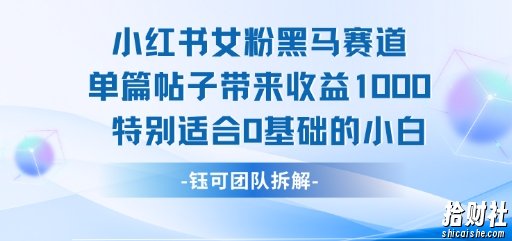 小红书女粉黑马赛道单篇帖子带来收益1k+，特别适合0基础的小白