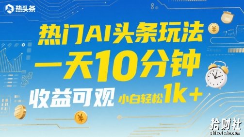 热门AI头条玩法,一天10分钟,收益可观,小白轻松日入1k+【揭秘】